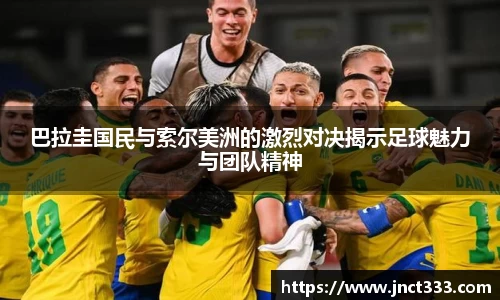 巴拉圭国民与索尔美洲的激烈对决揭示足球魅力与团队精神