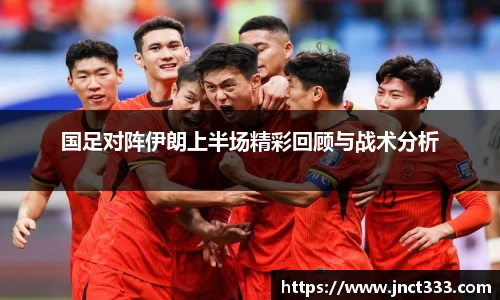 国足对阵伊朗上半场精彩回顾与战术分析