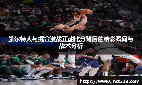 凯尔特人与掘金激战正酣比分背后的精彩瞬间与战术分析