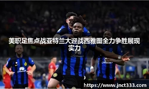 美职足焦点战亚特兰大迎战西雅图全力争胜展现实力