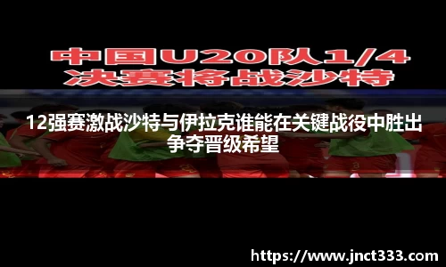 12强赛激战沙特与伊拉克谁能在关键战役中胜出争夺晋级希望
