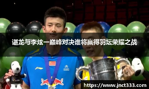 谌龙与李炫一巅峰对决谁将赢得羽坛荣耀之战