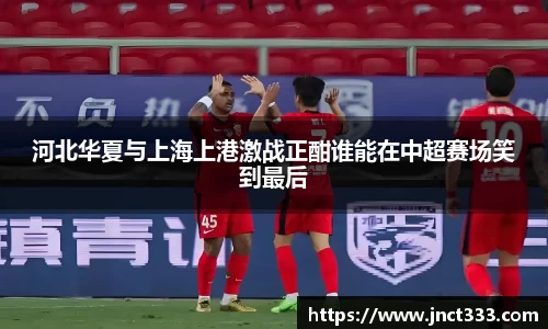 河北华夏与上海上港激战正酣谁能在中超赛场笑到最后
