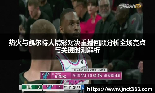 热火与凯尔特人精彩对决重播回顾分析全场亮点与关键时刻解析