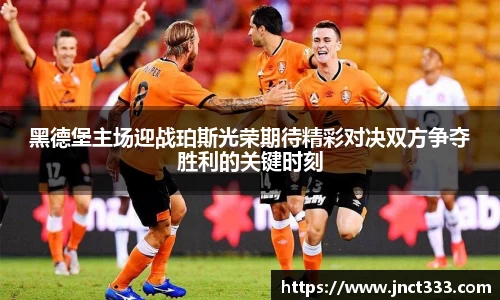 黑德堡主场迎战珀斯光荣期待精彩对决双方争夺胜利的关键时刻