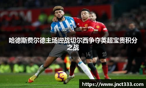 哈德斯费尔德主场迎战切尔西争夺英超宝贵积分之战