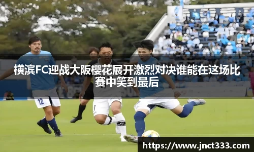 横滨FC迎战大阪樱花展开激烈对决谁能在这场比赛中笑到最后