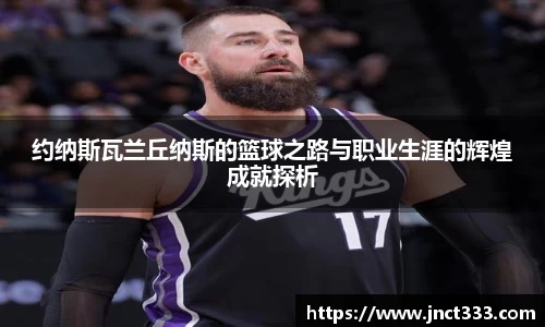 约纳斯瓦兰丘纳斯的篮球之路与职业生涯的辉煌成就探析